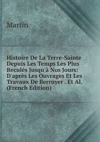 Histoire De La Terre-Sainte Depuis Les Temps Les Plus Recul?s Jusqu'? Nos Jours: D'apr?s Les Ouvrages Et Les Travaux De Berruyer . Et Al. (French Edition)