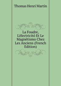 La Foudre, L'?lectricit? Et Le Magn?tismo Chez Les Anciens (French Edition)
