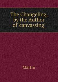 The Changeling, by the Author of 'canvassing'.