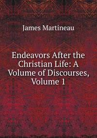 Endeavors After the Christian Life: A Volume of Discourses, Volume 1