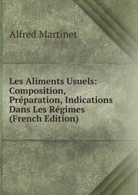 Les Aliments Usuels: Composition, Preparation, Indications Dans Les Regimes (French Edition)