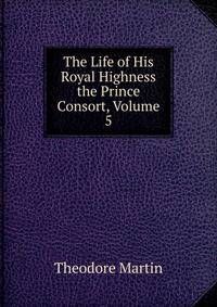 The Life of His Royal Highness the Prince Consort, Volume 5