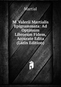M. Valerii Martialis Epigrammata: Ad Optimum Librorum Fidem, Accurate Edita (Latin Edition)