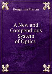 A New and Compendious System of Optics .