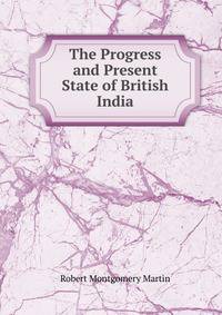 The Progress and Present State of British India