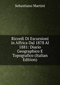 Ricordi Di Escursioni in Affrica Dal 1878 Al 1881: Diario Geographico E Topografico (Italian Edition)