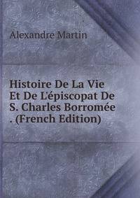 Histoire De La Vie Et De L'?piscopat De S. Charles Borrom?e . (French Edition)