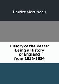 History of the Peace: Being a History of England from 1816-1854