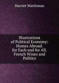 Illustrations of Political Economy: Homes Abroad. for Each and for All. French Wines and Politics