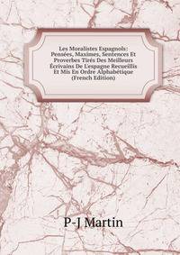 Les Moralistes Espagnols: Pens?es, Maximes, Sentences Et Proverbes Tir?s Des Meilleurs ?crivains De L'espagne Recueillis Et Mis En Ordre Alphab?tique (French Edition)