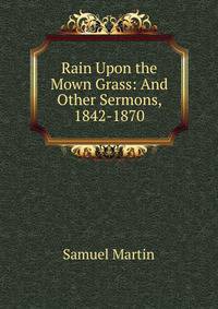 Rain Upon the Mown Grass: And Other Sermons, 1842-1870