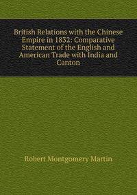 British Relations with the Chinese Empire in 1832: Comparative Statement of the English and American Trade with India and Canton