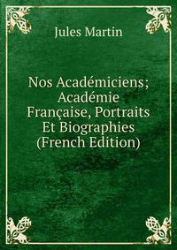 Nos Academiciens; Academie Francaise, Portraits Et Biographies (French Edition)