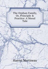 The Orphan Family, Or, Principle &amp; Practice: A Moral Tale