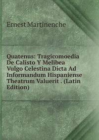 Quatenus: Tragicomoedia De Calisto Y Melibea Vulgo Celestina Dicta Ad Informandum Hispaniense Theatrum Valuerit . (Latin Edition)
