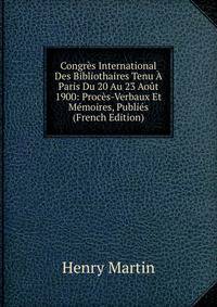 Congres International Des Bibliothaires Tenu A Paris Du 20 Au 23 Aout 1900: Proces-Verbaux Et Memoires, Publies (French Edition)