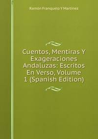 Cuentos, Mentiras Y Exageraciones Andaluzas: Escritos En Verso, Volume 1 (Spanish Edition)