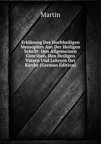 Erklarung Des Hochheiligen Messopfers Aus Der Heiligen Schrift: Den Allgemeinen Concilien, Den Heiligen Vatern Und Lehrern Der Kirche (German Edition)