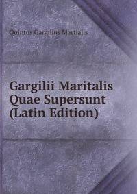 Gargilii Maritalis Quae Supersunt (Latin Edition)
