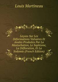 Lecons Sur Les Deformations Vulvaires Et Anales Produites Par La Masturbation, Le Saphisme, La Defloration, Et La Sodomie (French Edition)