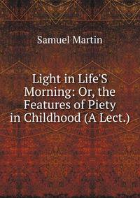 Light in Life'S Morning: Or, the Features of Piety in Childhood (A Lect.).