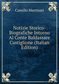 Notizie Storico-Biografiche Intorno Al Conte Baldassare Castiglione (Italian Edition)