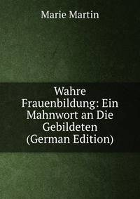 Wahre Frauenbildung: Ein Mahnwort an Die Gebildeten (German Edition)