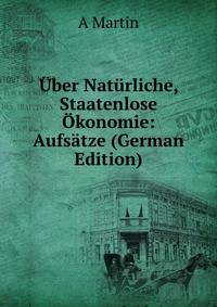 Uber Naturliche, Staatenlose Okonomie: Aufsatze (German Edition)