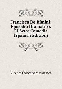 Francisca De Rimini: Episodio Dramatico. El Acta; Comedia (Spanish Edition)