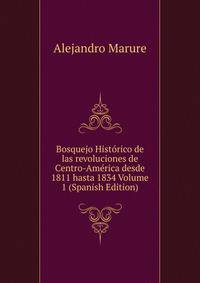 Bosquejo Historico de las revoluciones de Centro-America desde 1811 hasta 1834 Volume 1 (Spanish Edition)