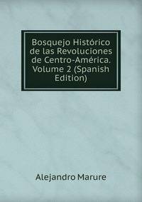 Bosquejo Historico de las Revoluciones de Centro-America. Volume 2 (Spanish Edition)