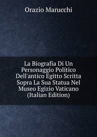 La Biografia Di Un Personaggio Politico Dell'antico Egitto Scritta Sopra La Sua Statua Nel Museo Egizio Vaticano (Italian Edition)
