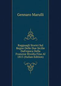 Ragguagli Storici Sul Regno Delle Due Sicilie Dall'epoca Della Francese Rivolta Fino Al 1815 (Italian Edition)