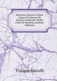 Discorso Storico Critico Sopra Il Colosso Di Bronzo Esistente Nella Citta Di Barletta (Italian Edition)