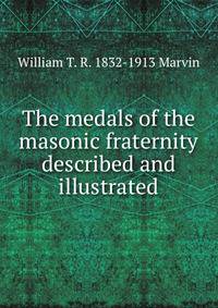 The medals of the masonic fraternity described and illustrated