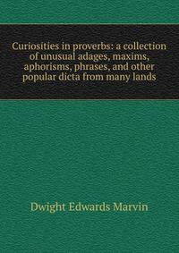 Curiosities in proverbs: a collection of unusual adages, maxims, aphorisms, phrases, and other popular dicta from many lands
