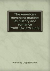 The American merchant marine; its history and romance from 1620 to 1902