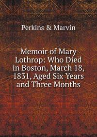 Memoir of Mary Lothrop: Who Died in Boston, March 18, 1831, Aged Six Years and Three Months