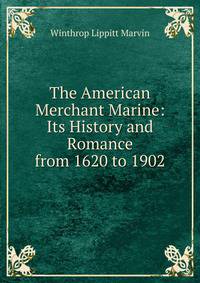 The American Merchant Marine: Its History and Romance from 1620 to 1902