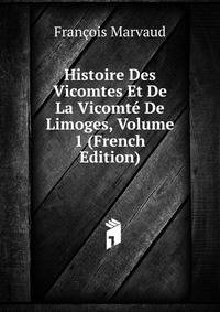 Histoire Des Vicomtes Et De La Vicomte De Limoges, Volume 1 (French Edition)