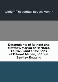 Descendants of Reinold and Matthew Marvin of Hartford, Ct., 1638 and 1635: Sons of Edward Marvin, of Great Bentley, England