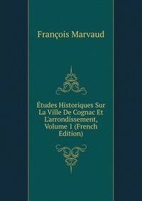 ?tudes Historiques Sur La Ville De Cognac Et L'arrondissement, Volume 1 (French Edition)