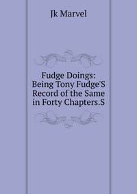 Fudge Doings: Being Tony Fudge'S Record of the Same in Forty Chapters.S
