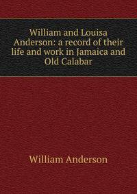William and Louisa Anderson: a record of their life and work in Jamaica and Old Calabar