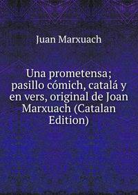 Una prometensa; pasillo comich, catala y en vers, original de Joan Marxuach (Catalan Edition)