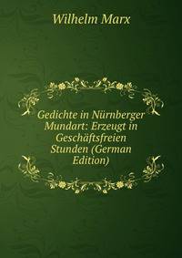 Gedichte in Nurnberger Mundart: Erzeugt in Geschaftsfreien Stunden (German Edition)