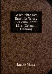Geschichte Des Erzstifts Trier . Bis Zum Jahre 1816 (German Edition)