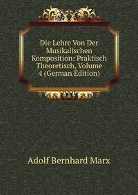 Die Lehre Von Der Musikalischen Komposition: Praktisch Theoretisch, Volume 4 (German Edition)