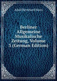 Berliner Allgemeine Musikalische Zeitung, Volume 3 (German Edition)