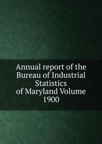 Annual report of the Bureau of Industrial Statistics of Maryland Volume 1900